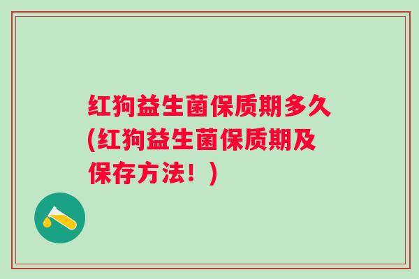 红狗益生菌保质期多久(红狗益生菌保质期及保存方法!) 红狗益生菌保质期多久(红狗益生菌保质期及保存方法!)