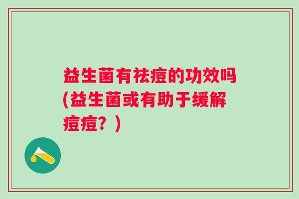 益生菌有祛痘的功效吗(益生菌或有助于缓解痘痘？)