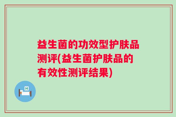 益生菌的功效型护肤品测评(益生菌护肤品的有效性测评结果)