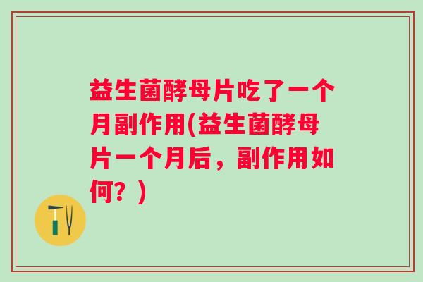 益生菌酵母片吃了一个月副作用(益生菌酵母片一个月后,副作用如何?) 益生菌酵母片吃了一个月副作用(益生菌酵母片一个月后,副作用如何?)
