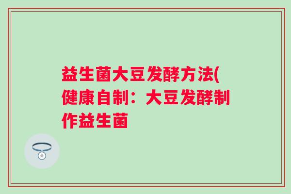 益生菌大豆发酵方法(健康自制：大豆发酵制作益生菌