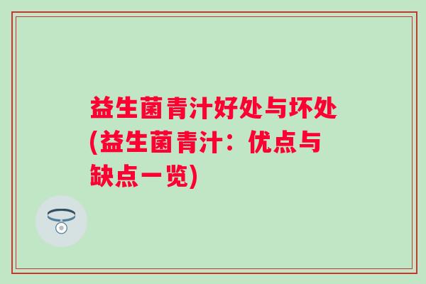 益生菌青汁好处与坏处(益生菌青汁:优点与缺点一览) 益生菌青汁好处与坏处(益生菌青汁:优点与缺点一览)