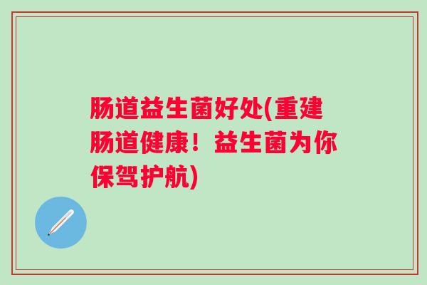 肠道益生菌好处(重建肠道健康!益生菌为你保驾护航) 肠道益生菌好处(重建肠道健康!益生菌为你保驾护航)