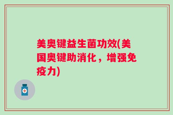 美奥键益生菌功效(美国奥键助消化，增强力)