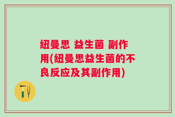 纽曼思 益生菌 副作用(纽曼思益生菌的不良反应及其副作用)