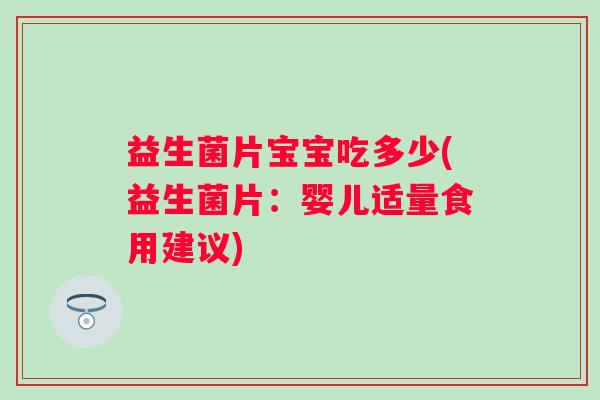 益生菌片宝宝吃多少(益生菌片：婴儿适量食用建议)