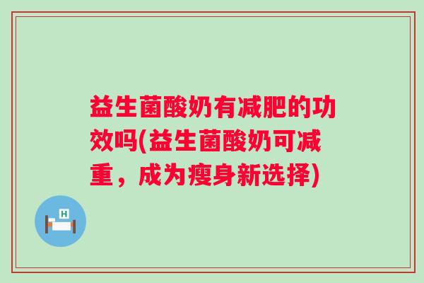 益生菌酸奶有的功效吗(益生菌酸奶可减重,成为瘦身新选择) 益生菌酸奶有的功效吗(益生菌酸奶可减重,成为瘦身新选择)