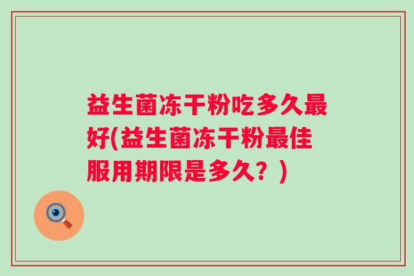 益生菌冻干粉吃多久好(益生菌冻干粉佳服用期限是多久？)