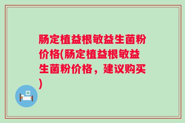 肠定植益根敏益生菌粉价格(肠定植益根敏益生菌粉价格,建议购买) 肠定植益根敏益生菌粉价格(肠定植益根敏益生菌粉价格,建议购买)