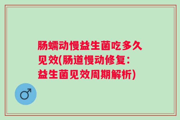 肠蠕动慢益生菌吃多久见效(肠道慢动修复:益生菌见效周期解析) 肠蠕动慢益生菌吃多久见效(肠道慢动修复:益生菌见效周期解析)