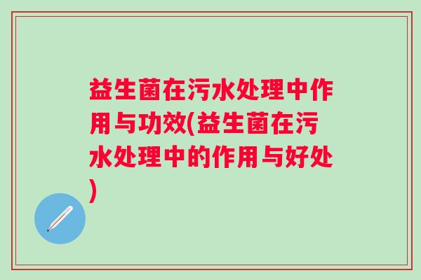 益生菌在污水处理中作用与功效(益生菌在污水处理中的作用与好处)