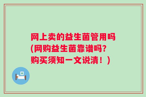 网上卖的益生菌管用吗(网购益生菌靠谱吗?购买须知一文说清!) 网上卖的益生菌管用吗(网购益生菌靠谱吗?购买须知一文说清!)