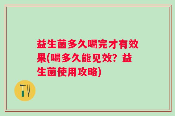 益生菌多久喝完才有效果(喝多久能见效？益生菌使用攻略)