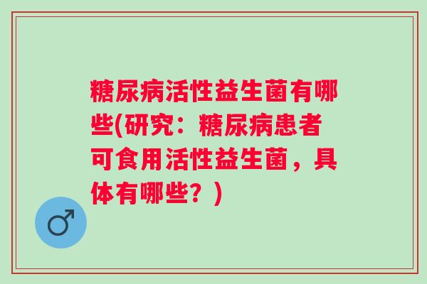 活性益生菌有哪些(研究:患者可食用活性益生菌,具体有哪些?) 活性益生菌有哪些(研究:患者可食用活性益生菌,具体有哪些?)
