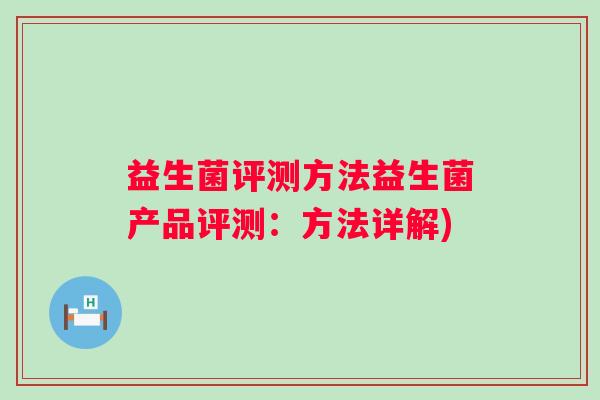 益生菌评测方法益生菌产品评测：方法详解)