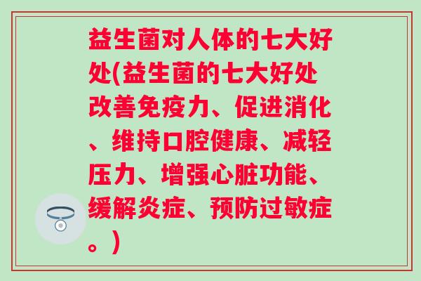 益生菌对人体的七大好处(益生菌的七大好处改善力、促进消化、维持口腔健康、减轻压力、增强功能、缓解、症。)
