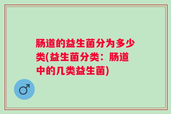 肠道的益生菌分为多少类(益生菌分类：肠道中的几类益生菌)