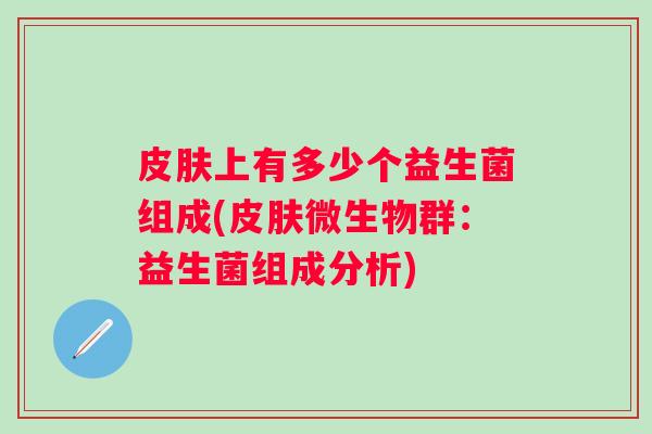 上有多少个益生菌组成(微生物群:益生菌组成分析) 上有多少个益生菌组成(微生物群:益生菌组成分析)