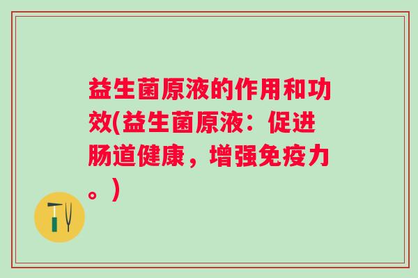 益生菌原液的作用和功效(益生菌原液：促进肠道健康，增强力。)