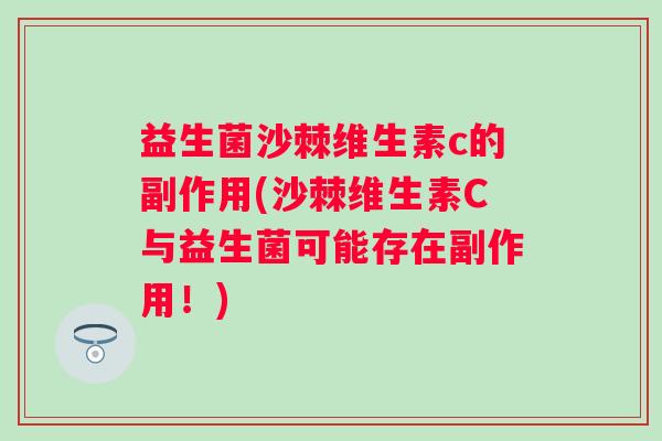 益生菌沙棘维生素c的副作用(沙棘维生素C与益生菌可能存在副作用！)