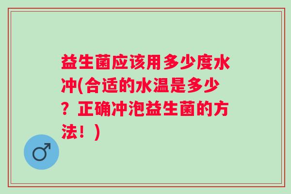 益生菌应该用多少度水冲(合适的水温是多少?正确冲泡益生菌的方法!) 益生菌应该用多少度水冲(合适的水温是多少?正确冲泡益生菌的方法!)