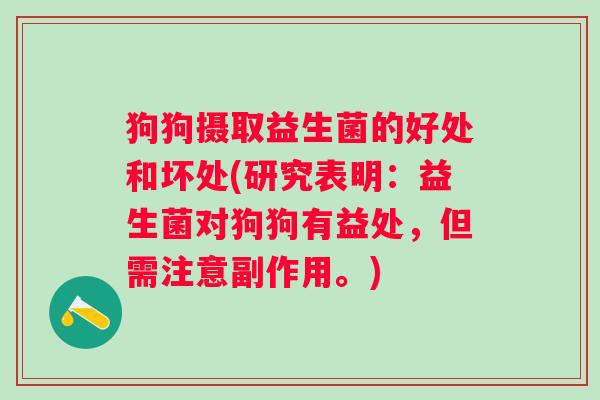 狗狗摄取益生菌的好处和坏处(研究表明：益生菌对狗狗有益处，但需注意副作用。)