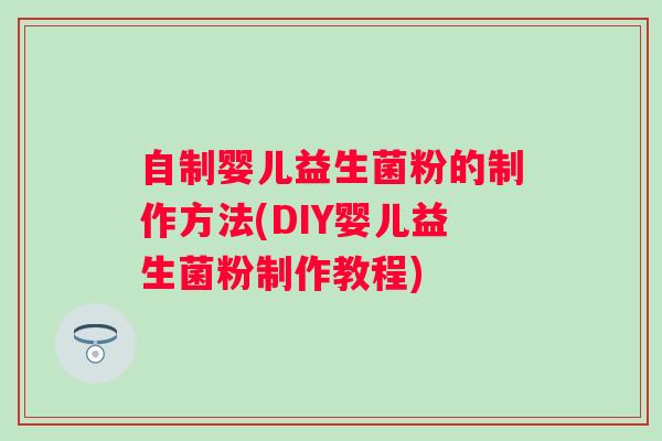自制婴儿益生菌粉的制作方法(DIY婴儿益生菌粉制作教程)