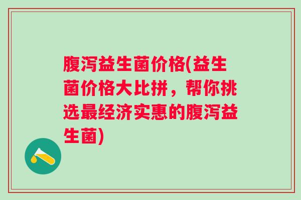 益生菌价格(益生菌价格大比拼,帮你挑选经济实惠的益生菌) 益生菌价格(益生菌价格大比拼,帮你挑选经济实惠的益生菌)