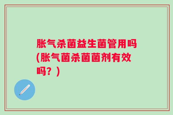 杀菌益生菌管用吗(菌杀菌菌剂有效吗?) 杀菌益生菌管用吗(菌杀菌菌剂有效吗?)