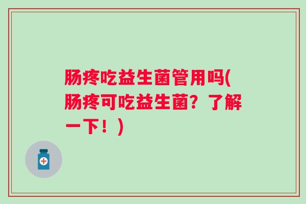 肠疼吃益生菌管用吗(肠疼可吃益生菌?了解一下!) 肠疼吃益生菌管用吗(肠疼可吃益生菌?了解一下!)