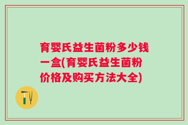 育婴氏益生菌粉多少钱一盒(育婴氏益生菌粉价格及购买方法大全) 育婴氏益生菌粉多少钱一盒(育婴氏益生菌粉价格及购买方法大全)