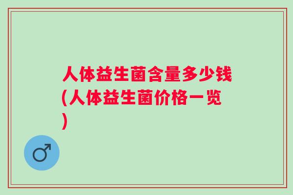 人体益生菌含量多少钱(人体益生菌价格一览) 人体益生菌含量多少钱(人体益生菌价格一览)