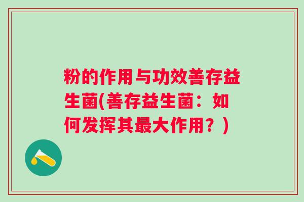 粉的作用与功效善存益生菌(善存益生菌:如何发挥其大作用?) 粉的作用与功效善存益生菌(善存益生菌:如何发挥其大作用?)