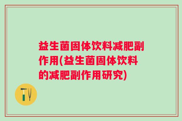 益生菌固体饮料副作用(益生菌固体饮料的副作用研究) 益生菌固体饮料副作用(益生菌固体饮料的副作用研究)