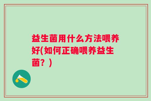 益生菌用什么方法喂养好(如何正确喂养益生菌？)