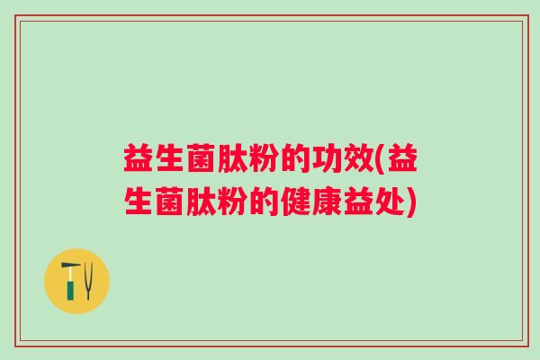 益生菌肽粉的功效(益生菌肽粉的健康益处) 益生菌肽粉的功效(益生菌肽粉的健康益处)
