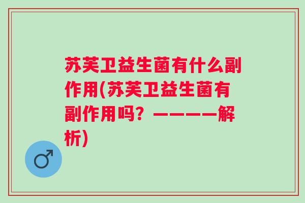 苏芙卫益生菌有什么副作用(苏芙卫益生菌有副作用吗?————解析) 苏芙卫益生菌有什么副作用(苏芙卫益生菌有副作用吗?————解析)
