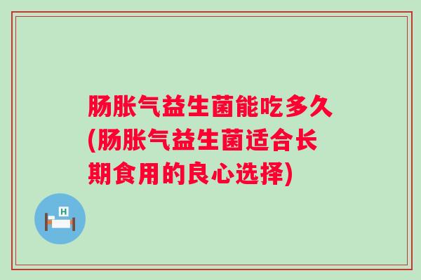 肠益生菌能吃多久(肠益生菌适合长期食用的良心选择)