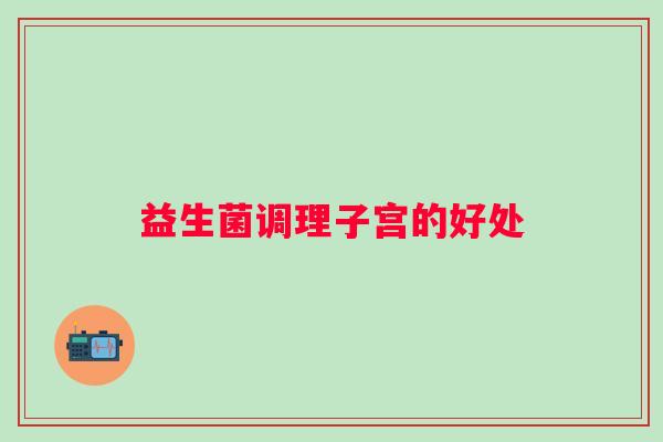 益生菌调理子宫的好处