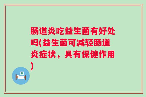 肠道炎吃益生菌有好处吗(益生菌可减轻肠道状,具有保健作用) 肠道炎吃益生菌有好处吗(益生菌可减轻肠道状,具有保健作用)