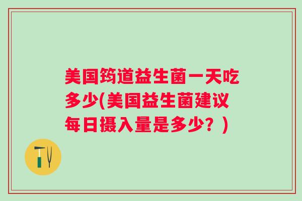 美国筠道益生菌一天吃多少(美国益生菌建议每日摄入量是多少？)