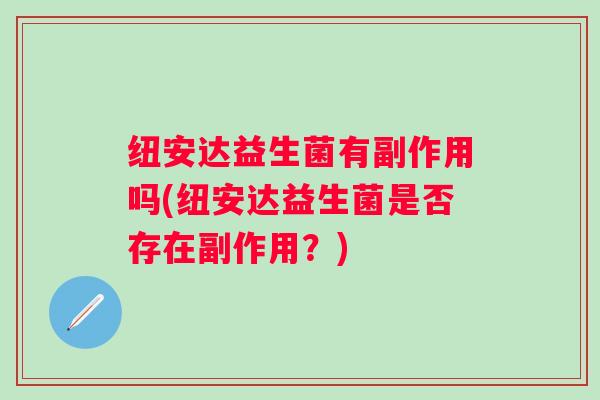纽安达益生菌有副作用吗(纽安达益生菌是否存在副作用？)