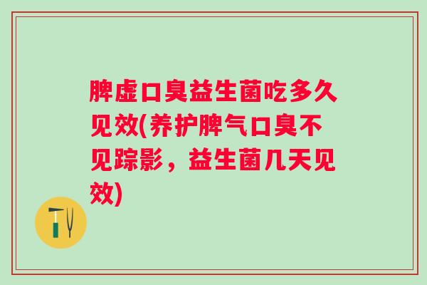脾虚益生菌吃多久见效(养护脾气不见踪影,益生菌几天见效) 脾虚益生菌吃多久见效(养护脾气不见踪影,益生菌几天见效)