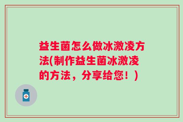 益生菌怎么做冰激凌方法(制作益生菌冰激凌的方法，分享给您！)