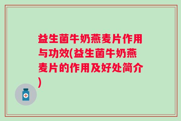 益生菌牛奶燕麦片作用与功效(益生菌牛奶燕麦片的作用及好处简介)
