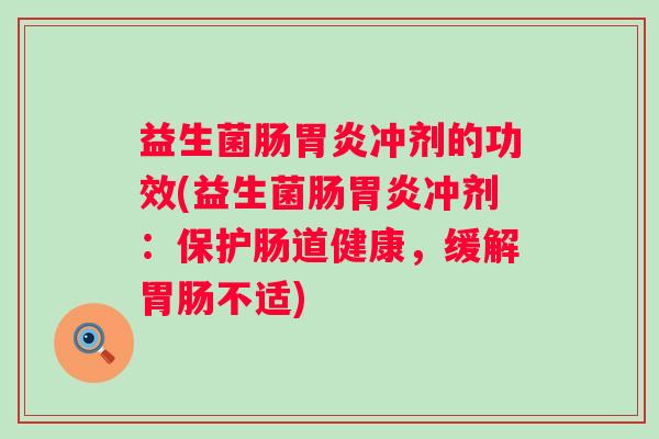 益生菌肠冲剂的功效(益生菌肠冲剂:保护肠道健康,缓解不适) 益生菌肠冲剂的功效(益生菌肠冲剂:保护肠道健康,缓解不适)
