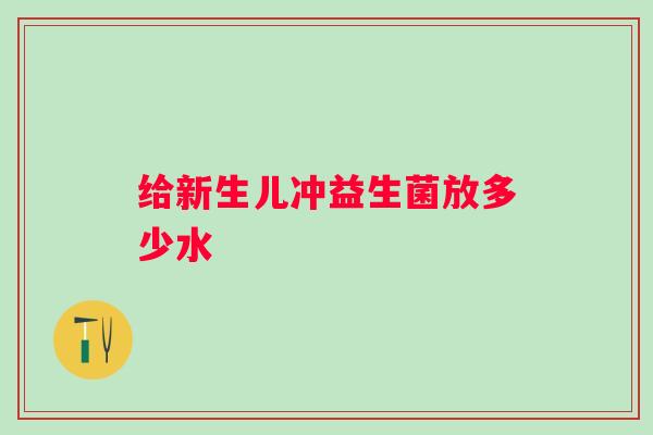 给新生儿冲益生菌放多少水