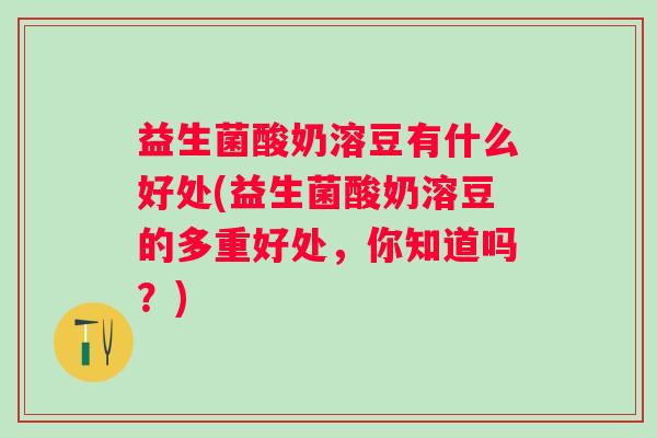 益生菌酸奶溶豆有什么好处(益生菌酸奶溶豆的多重好处,你知道吗?) 益生菌酸奶溶豆有什么好处(益生菌酸奶溶豆的多重好处,你知道吗?)
