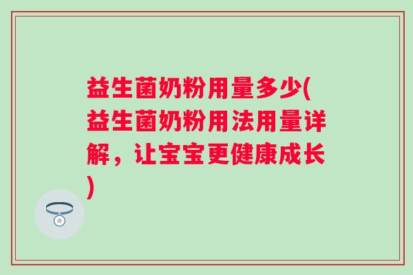 益生菌奶粉用量多少(益生菌奶粉用法用量详解,让宝宝更健康成长) 益生菌奶粉用量多少(益生菌奶粉用法用量详解,让宝宝更健康成长)