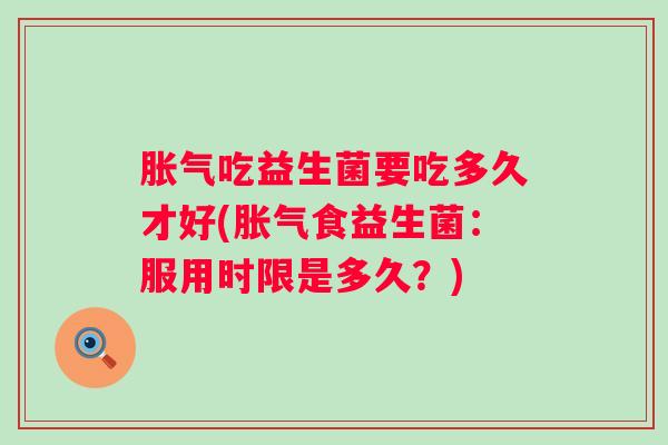吃益生菌要吃多久才好(食益生菌:服用时限是多久?) 吃益生菌要吃多久才好(食益生菌:服用时限是多久?)